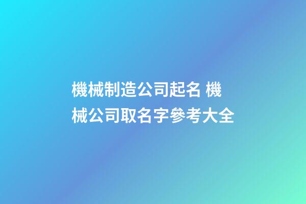 機械制造公司起名 機械公司取名字參考大全